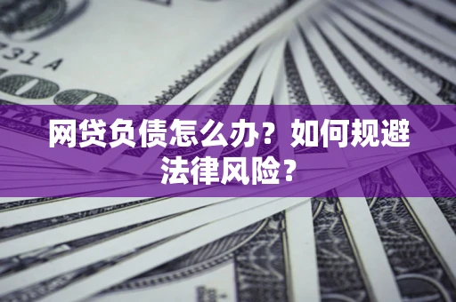 武汉网贷负债怎么办？如何规避法律风险？