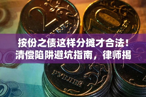 武汉按份之债这样分摊才合法！清偿陷阱避坑指南，律师揭秘关键条款