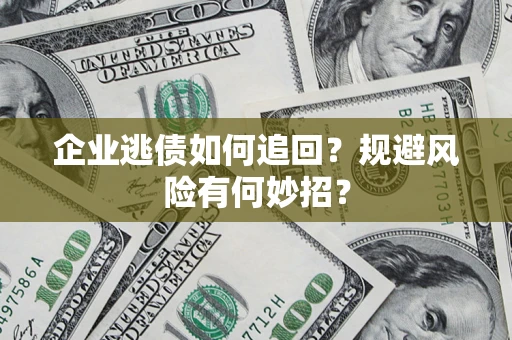 武汉企业逃债如何追回？规避风险有何妙招？