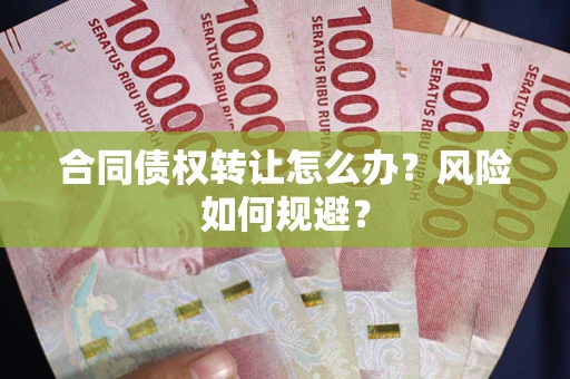 武汉合同债权转让怎么办？风险如何规避？