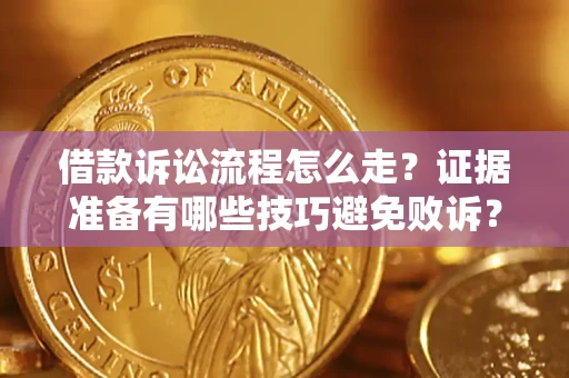 武汉借款诉讼流程怎么走？证据准备有哪些技巧避免败诉？