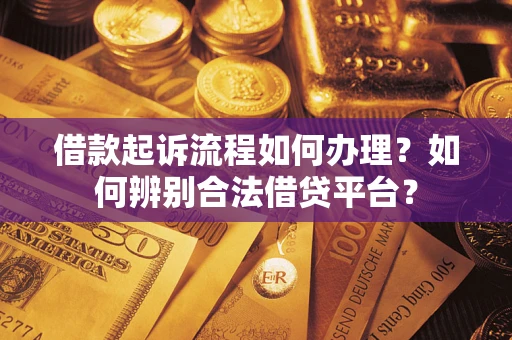 武汉借款起诉流程如何办理？如何辨别合法借贷平台？