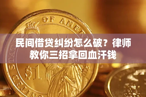 武汉民间借贷纠纷怎么破？律师教你三招拿回血汗钱
