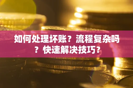 武汉如何处理坏账？流程复杂吗？快速解决技巧？