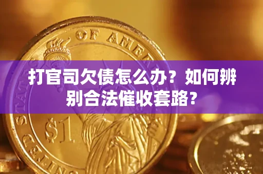 武汉打官司欠债怎么办？如何辨别合法催收套路？