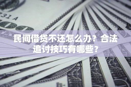 武汉民间借贷不还怎么办？合法追讨技巧有哪些？