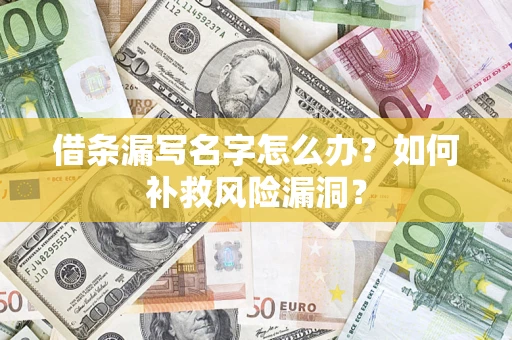 武汉借条漏写名字怎么办？如何补救风险漏洞？