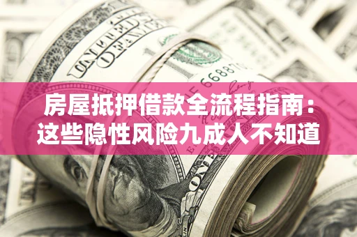 武汉房屋抵押借款全流程指南：这些隐性风险九成人不知道