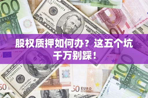 武汉股权质押如何办？这五个坑千万别踩！