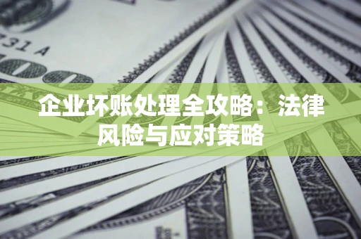 武汉企业坏账处理全攻略：法律风险与应对策略