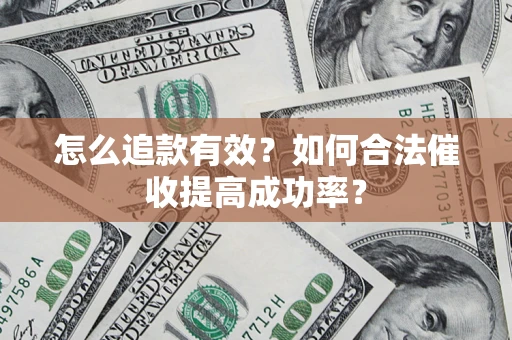 武汉怎么追款有效？如何合法催收提高成功率？