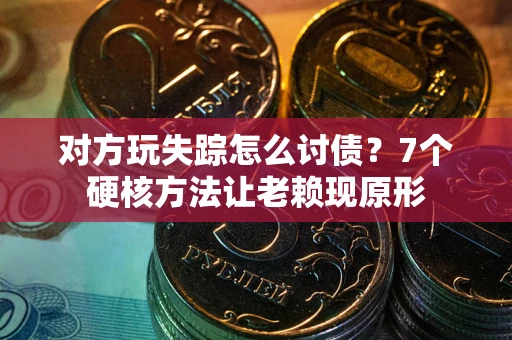 武汉对方玩失踪怎么讨债？7个硬核方法让老赖现原形