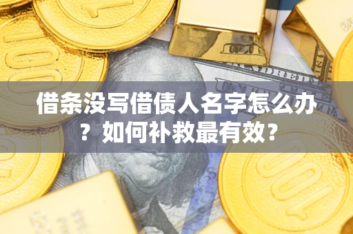 武汉借条没写借债人名字怎么办？如何补救最有效？