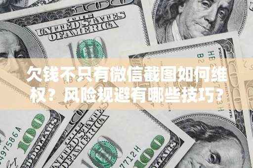 武汉欠钱不只有微信截图如何维权？风险规避有哪些技巧？