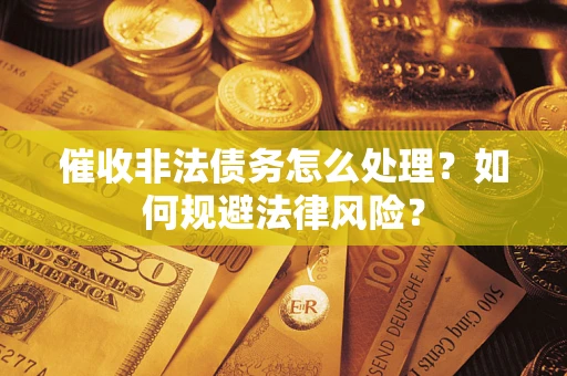 武汉催收非法债务怎么处理？如何规避法律风险？