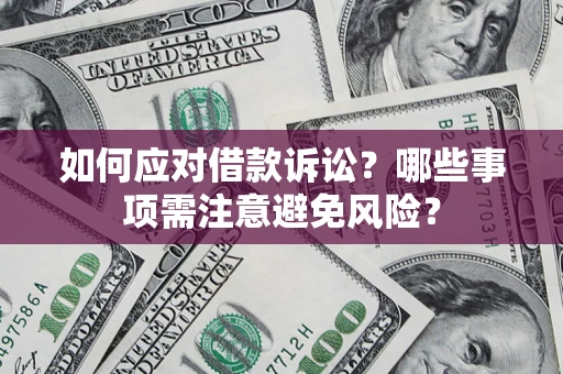 武汉如何应对借款诉讼？哪些事项需注意避免风险？