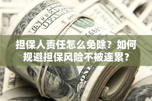 武汉担保人责任怎么免除？如何规避担保风险不被连累？