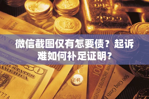 武汉微信截图仅有怎要债？起诉难如何补足证明？