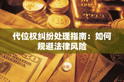 武汉代位权纠纷处理指南:如何规避法律风险 武汉代位权纠纷处理指南:如何规避法律风险