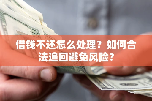 武汉借钱不还怎么处理？如何合法追回避免风险？