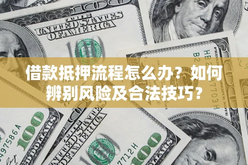 武汉借款抵押流程怎么办？如何辨别风险及合法技巧？