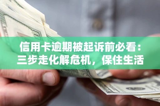 武汉信用卡逾期被起诉前必看：三步走化解危机，保住生活尊严