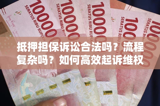 武汉抵押担保诉讼合法吗？流程复杂吗？如何高效起诉维权？