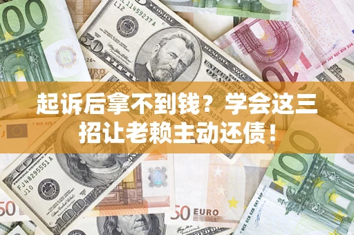 武汉起诉后拿不到钱？学会这三招让老赖主动还债！