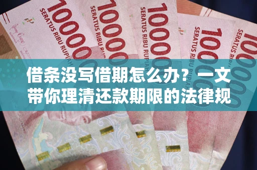 武汉借条没写借期怎么办？一文带你理清还款期限的法律规则
