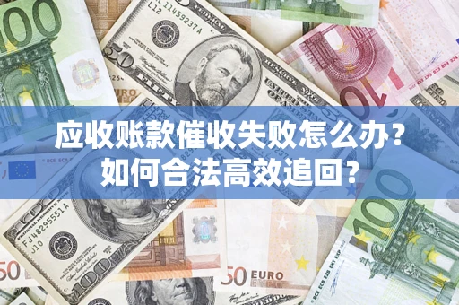 武汉应收账款催收失败怎么办？如何合法高效追回？