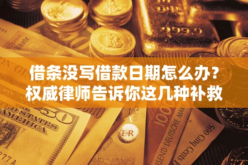 武汉借条没写借款日期怎么办？权威律师告诉你这几种补救方法！