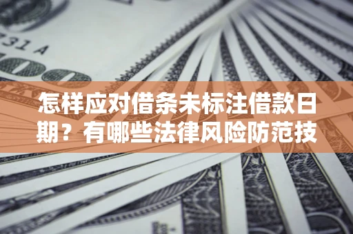 武汉怎样应对借条未标注借款日期？有哪些法律风险防范技巧？