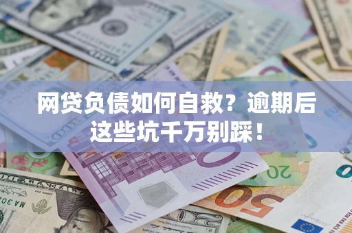 武汉网贷负债如何自救？逾期后这些坑千万别踩！