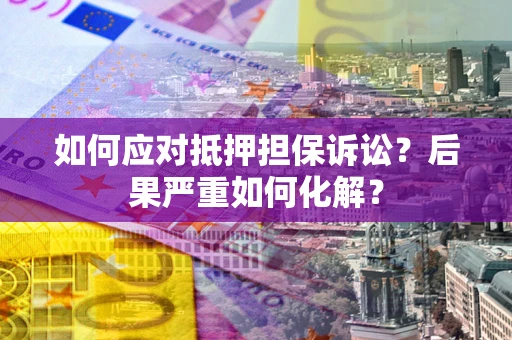 武汉如何应对抵押担保诉讼？后果严重如何化解？