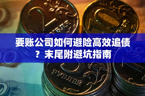 武汉要账公司如何避险高效追债？末尾附避坑指南