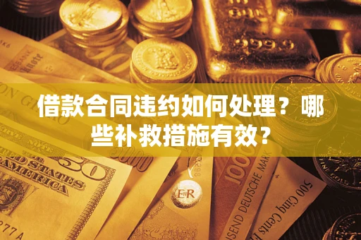 武汉借款合同违约如何处理？哪些补救措施有效？