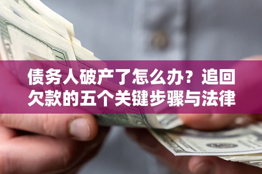 武汉债务人破产了怎么办？追回欠款的五个关键步骤与法律策略