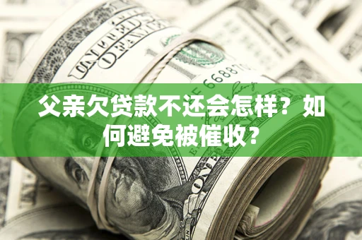 武汉父亲欠贷款不还会怎样？如何避免被催收？