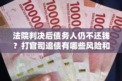 武汉法院判决后债务人仍不还钱？打官司追债有哪些风险和技巧？