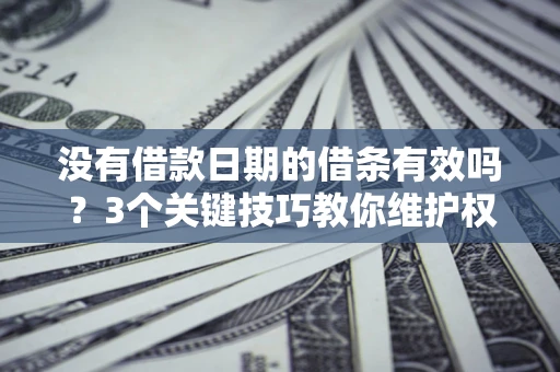 武汉没有借款日期的借条有效吗？3个关键技巧教你维护权益