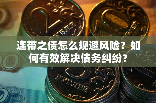 武汉连带之债怎么规避风险？如何有效解决债务纠纷？