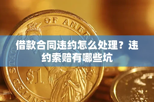 武汉借款合同违约怎么处理？违约索赔有哪些坑