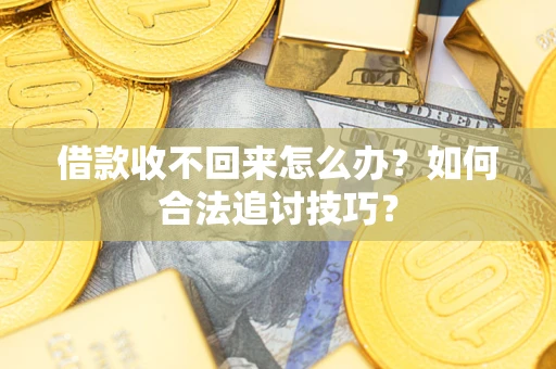 武汉借款收不回来怎么办？如何合法追讨技巧？