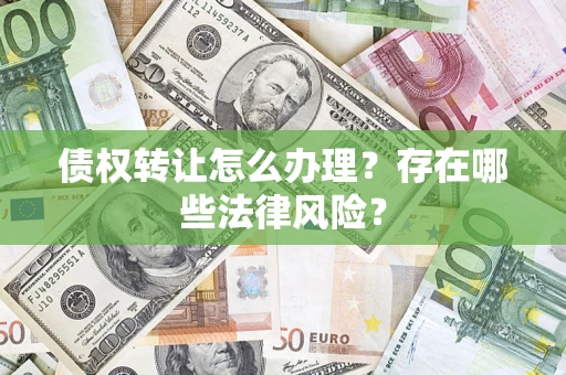 武汉债权转让怎么办理？存在哪些法律风险？