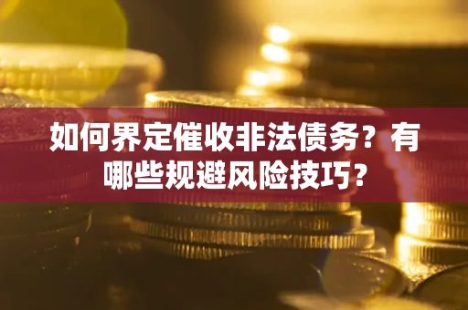 武汉如何界定催收非法债务？有哪些规避风险技巧？