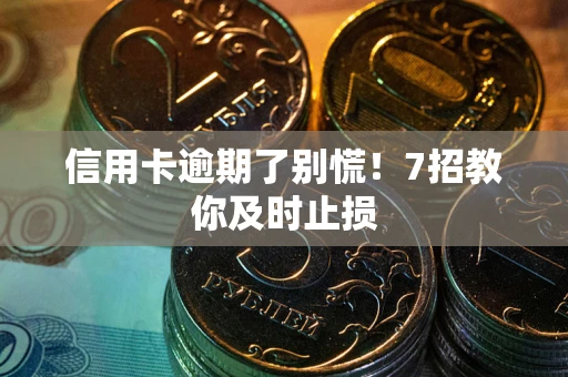 武汉信用卡逾期了别慌！7招教你及时止损