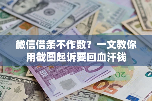 武汉微信借条不作数？一文教你用截图起诉要回血汗钱