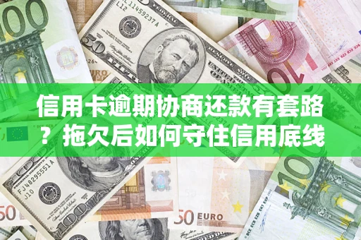 武汉信用卡逾期协商还款有套路？拖欠后如何守住信用底线？