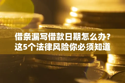 武汉借条漏写借款日期怎么办？这5个法律风险你必须知道
