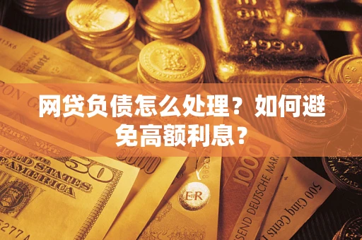 武汉网贷负债怎么处理？如何避免高额利息？